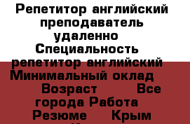 Репетитор английский преподаватель удаленно › Специальность ­ репетитор английский › Минимальный оклад ­ 700 › Возраст ­ 27 - Все города Работа » Резюме   . Крым,Керчь